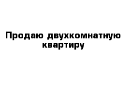 Продаю двухкомнатную квартиру